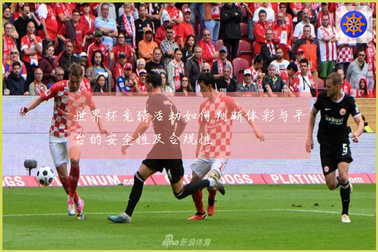 世界杯竞猜活动如何判断体彩与平台的安全性及合规性