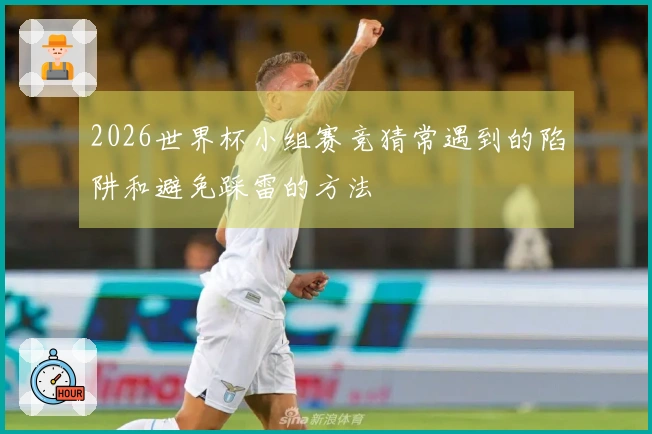 2026世界杯小组赛竞猜常遇到的陷阱和避免踩雷的方法