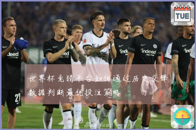 世界杯竞猜平台如何通过历史交锋数据判断最优投注策略