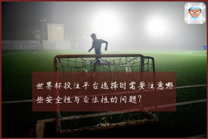 世界杯投注平台选择时需要注意哪些安全性与合法性的问题？