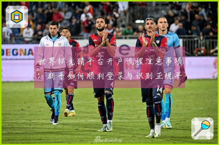 世界杯竞猜平台开户流程注意事项：新手如何顺利登录与识别正规平台