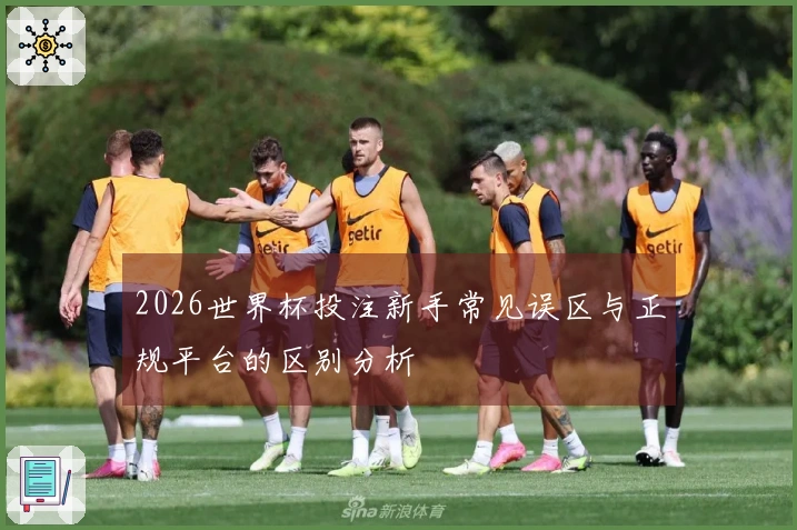 2026世界杯投注新手常见误区与正规平台的区别分析