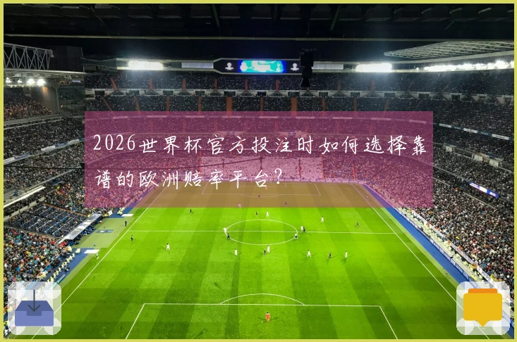 2026世界杯官方投注时如何选择靠谱的欧洲赔率平台？