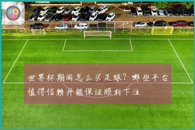 世界杯期间怎么买足球？哪些平台值得信赖并能保证顺利下注