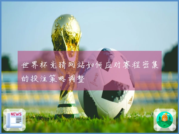 世界杯竞猜网站如何应对赛程密集的投注策略调整