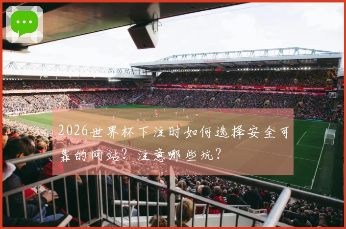2026世界杯下注时如何选择安全可靠的网站？注意哪些坑？