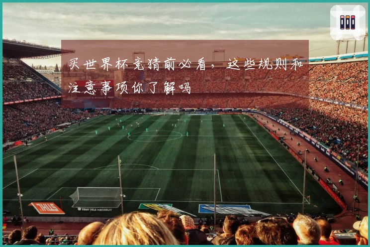 买世界杯竞猜前必看，这些规则和注意事项你了解吗