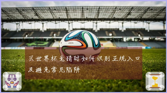买世界杯竞猜时如何识别正规入口及避免常见陷阱