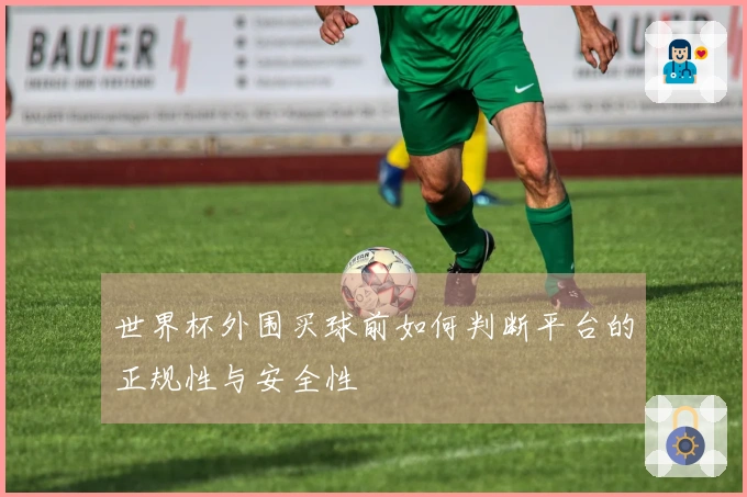 世界杯外围买球前如何判断平台的正规性与安全性