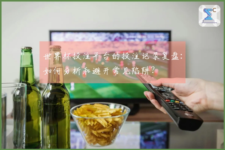世界杯投注平台的投注记录复盘：如何分析和避开常见陷阱？
