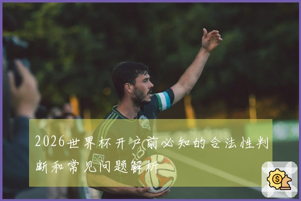 2026世界杯开户前必知的合法性判断和常见问题解析
