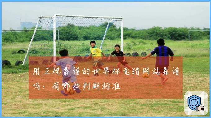 用正规靠谱的世界杯竞猜网站靠谱吗，有哪些判断标准