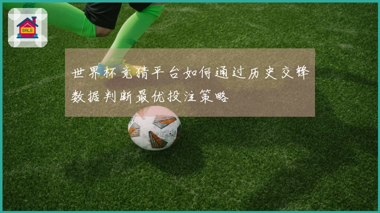 世界杯竞猜平台如何通过历史交锋数据判断最优投注策略