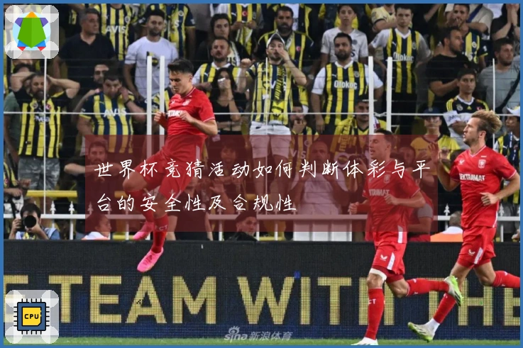 世界杯竞猜活动如何判断体彩与平台的安全性及合规性